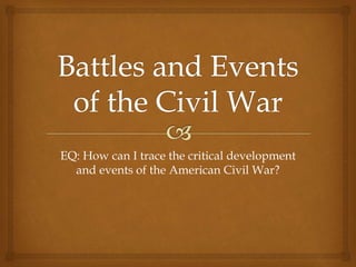 EQ: How can I trace the critical development
and events of the American Civil War?
 