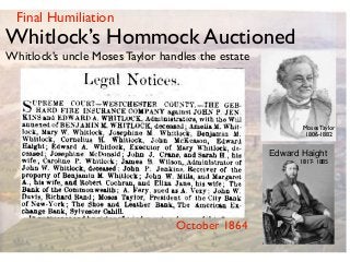 October 1864
Final Humiliation
Moses Taylor
1806-1882
Edward Haight
1817- 1885
Whitlock’s Hommock Auctioned
Whitlock’s uncle Moses Taylor handles the estate
 