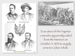 Execution of the Virginius
crew who apparently sailed
from the Mansion on
October 4, 1870 to supply
arms to Cuban rebels.
 