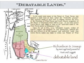 “Debatable Lands.”
debatable land
Richardson & Jessup
Lewis Morris
by marriage land passed to
Hunt and Leggett
 