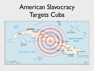 American Slavocracy
Targets Cuba
 