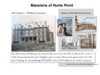 The Bronx River in History & Folklore By Stephen Paul DeVillo
Rockland
Foxhurst
Woodside
Sunnyslope
Mansions of Hunts Point
The Chateau — Whitlock’s mansion Estates of the Merchant Princes
 