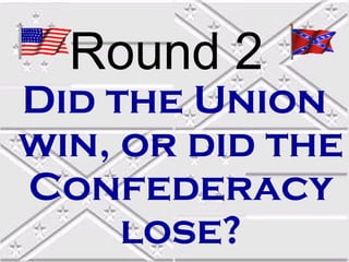 Round 2
Did the Union
win, or did the
Confederacy
     lose?
 