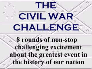 THE
  CIVIL WAR
 CHALLENGE
   8 rounds of non-stop
  challenging excitement
about the greatest event in
 the history of our nation
 