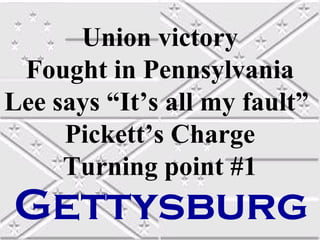 Union victory
 Fought in Pennsylvania
Lee says “It’s all my fault”
     Pickett’s Charge
     Turning point #1
Gettysburg
 