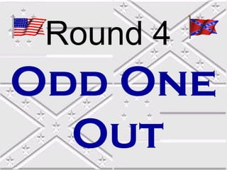 Round 4
Odd One
  Out
 