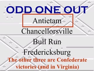ODD ONE OUT
        Antietam
     Chancellorsville
        Bull Run
     Fredericksburg
The other three are Confederate
  victories (and in Virginia)
 