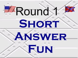 Round 1
Short
Answer
  Fun
 