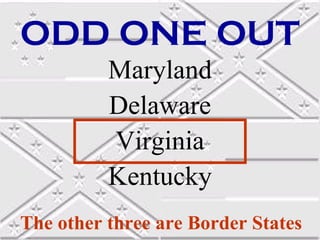 ODD ONE OUT
          Maryland
          Delaware
          Virginia
          Kentucky
The other three are Border States
 