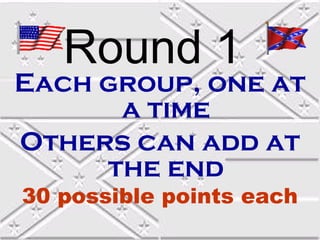 Round 1
Each group, one at
      a time
Others can add at
     the end
30 possible points each
 