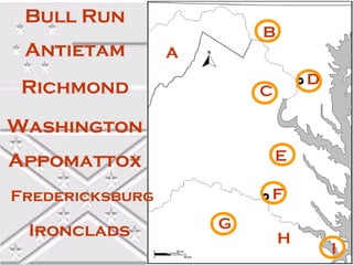Bull Run
                         B
 Antietam        +
                 A
                                 D
 Richmond                C

Washington
Appomattox                   E

Fredericksburg           F

 Ironclads           G
                             H
                                     I
 