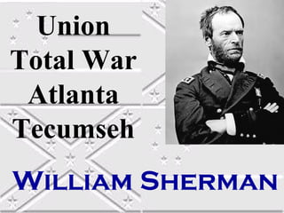 Union
Total War
 Atlanta
Tecumseh
William Sherman
 