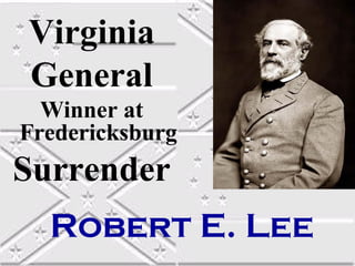 Virginia
General
  Winner at
Fredericksburg
Surrender
  Robert E. Lee
 