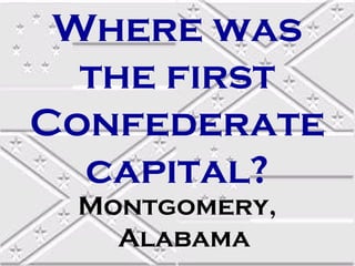 Where was
  the first
Confederate
  capital?
 Montgomery,
   Alabama
 