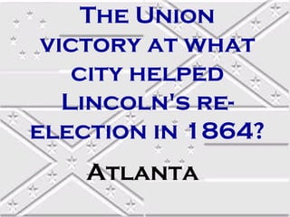 The Union
 victory at what
    city helped
   Lincoln's re-
election in 1864?
    Atlanta
 