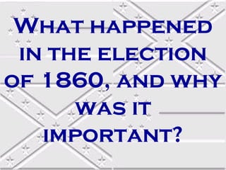 What happened
 in the election
of 1860, and why
      was it
   important?
 