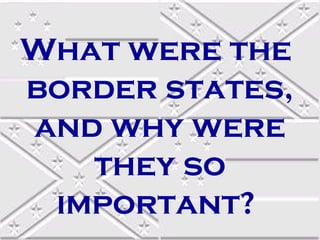 What were the
border states,
and why were
they so
important?

 