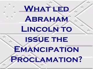 What led
Abraham
Lincoln to
issue the
Emancipation
Proclamation?

 