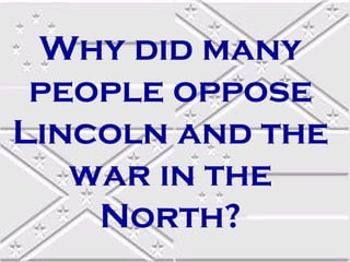 Why did many
people oppose
Lincoln and the
war in the
North?

 