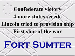 Confederate victory
4 more states secede
Lincoln tried to provision ship
First shot of the war

Fort Sumter

 