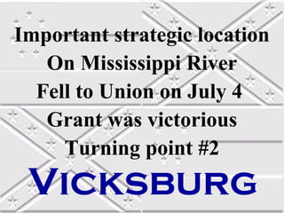 Important strategic location
On Mississippi River
Fell to Union on July 4
Grant was victorious
Turning point #2

Vicksburg

 