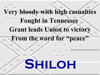 Very bloody with high casualties
Fought in Tennessee
Grant leads Union to victory
From the word for “peace”

Shiloh

 