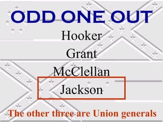 ODD ONE OUT
Hooker
Grant
McClellan
Jackson
The other three are Union generals

 