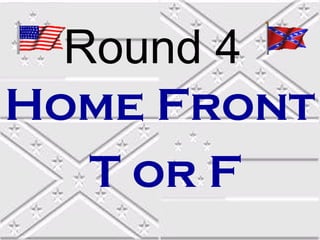 Round 4
Home Front
T or F

 
