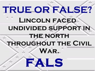 TRUE OR FALSE?
Lincoln faced
undivided support in
the north
throughout the Civil
War.

FALS

 