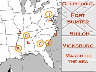 Gettysburg
I
H
A

B

D
E

Fort
Sumter
G

C

F

Shiloh
Vicksburg
March to
the Sea

 