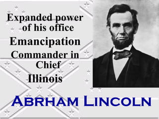 Expanded power
of his office

Emancipation
Commander in
Chief

Illinois

Abrham Lincoln

 