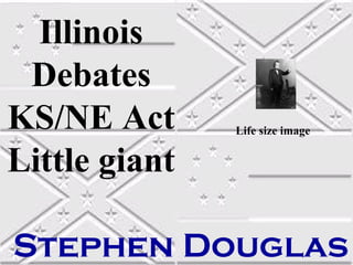Illinois
Debates
KS/NE Act
Little giant

Life size image

Stephen Douglas

 