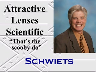 Attractive
Lenses
Scientific
“That’s the
scooby do”

Schwiets

 