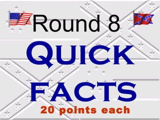 Round 8

Quick
facts
20 points each

 