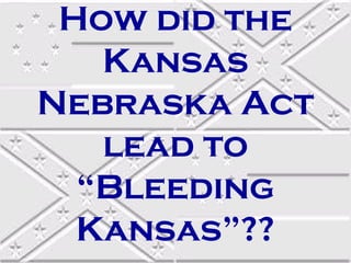 How did the
Kansas
Nebraska Act
lead to
“Bleeding
Kansas”??

 