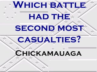 Which battle
had the
second most
casualties?
Chickamauaga

 