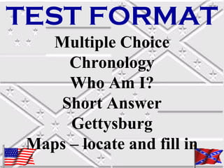 TEST FORMAT
Multiple Choice
Chronology
Who Am I?
Short Answer
Gettysburg
Maps – locate and fill in

 