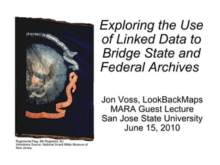 Exploring the Use of Linked Data to Bridge State and Federal Archives   Jon Voss, LookBackMaps MARA Guest Lecture San Jose State University June 15, 2010 