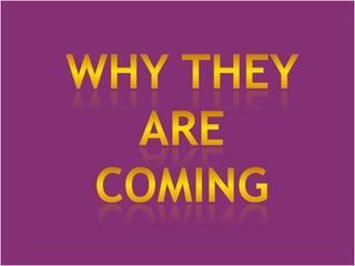 WHY THEY ARE COMING