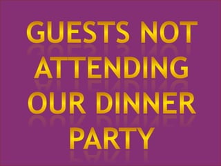 Guests not attending our Dinner party