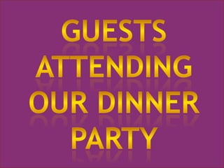Guests Attending our dinner party