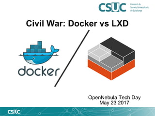 Civil War: Docker vs LXD
OpenNebula Tech Day
May 23 2017
 