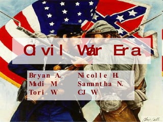 Civil War Era Bryan A. Nicolle H. Madi M. Samantha N. Tori W. CJ W. 