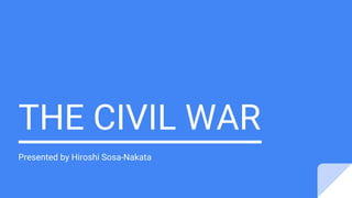 THE CIVIL WAR
Presented by Hiroshi Sosa-Nakata
 