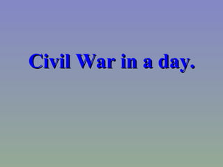 Civil War in a day. 