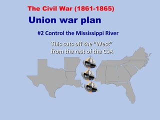 #2 Control the Mississippi River
This cuts off the “West”This cuts off the “West”
from the rest of the CSAfrom the rest of the CSA
The Civil War (1861-1865)
Union war plan
 