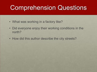 Comprehension Questions
• What was working in a factory like?
• Did everyone enjoy their working conditions in the
north?
• How did this author describe the city streets?
