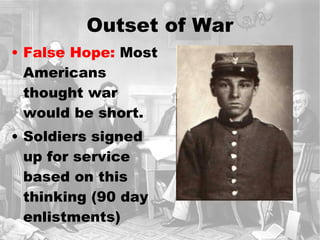 Outset of War False Hope:  Most Americans thought war would be short. Soldiers signed up for service based on this thinking (90 day enlistments) 