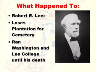 What Happened To: Robert E. Lee: Loses Plantation for Cemetery Ran Washington and Lee College until his death 