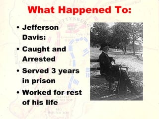 What Happened To: Jefferson Davis: Caught and Arrested Served 3 years in prison Worked for rest of his life 